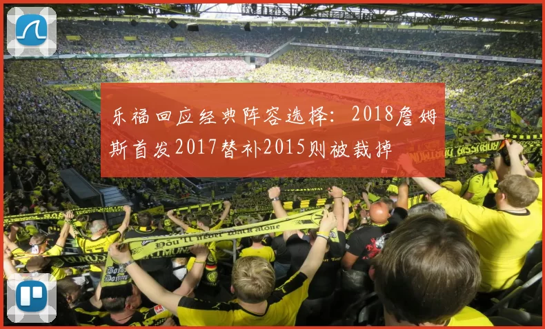 乐福回应经典阵容选择：2018詹姆斯首发2017替补2015则被裁掉