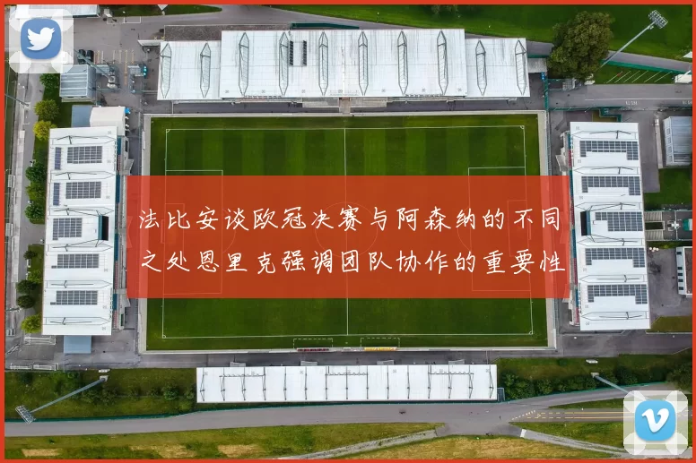 法比安谈欧冠决赛与阿森纳的不同之处恩里克强调团队协作的重要性