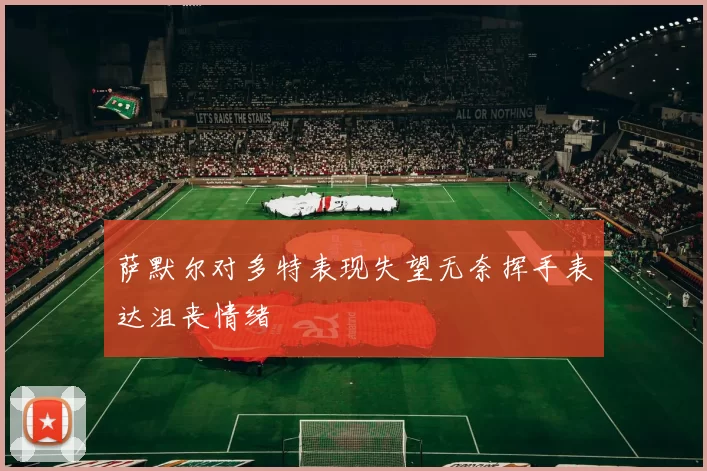 萨默尔对多特表现失望无奈挥手表达沮丧情绪