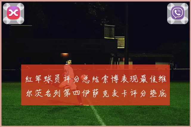 红军球员评分总结索博表现最佳维尔茨名列第四伊萨克麦卡评分垫底