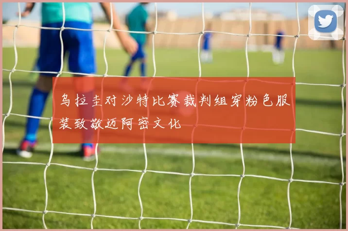 乌拉圭对沙特比赛裁判组穿粉色服装致敬迈阿密文化