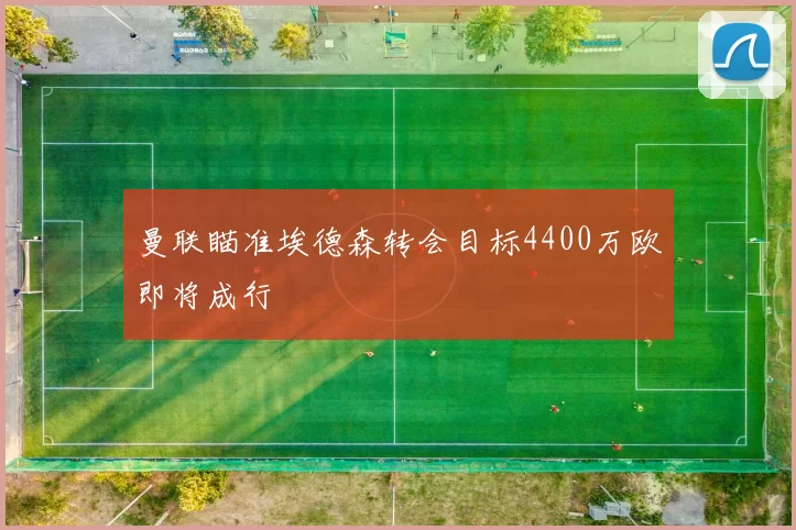 曼联瞄准埃德森转会目标4400万欧即将成行
