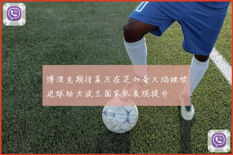 博涅克期待莱万在芝加哥火焰继续进球助力波兰国家队表现提升